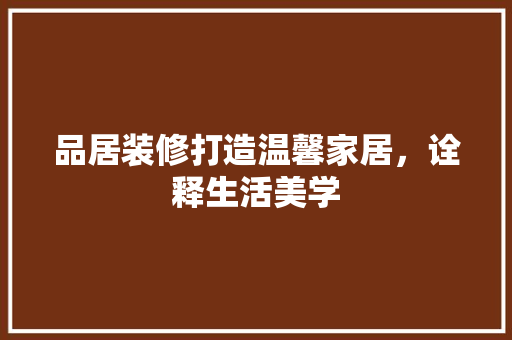 品居装修打造温馨家居,诠释生活美学