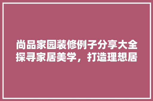 尚品家园装修例子分享大全探寻家居美学，打造理想居住空间