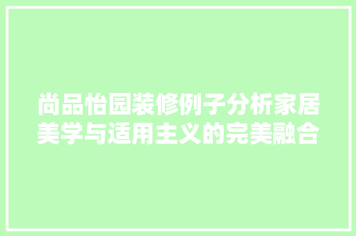 尚品怡园装修例子分析家居美学与适用主义的完美融合