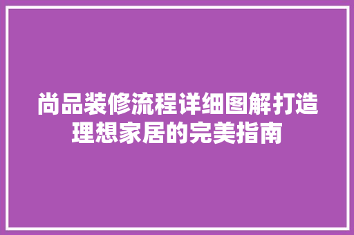 尚品装修流程详细图解打造理想家居的完美指南