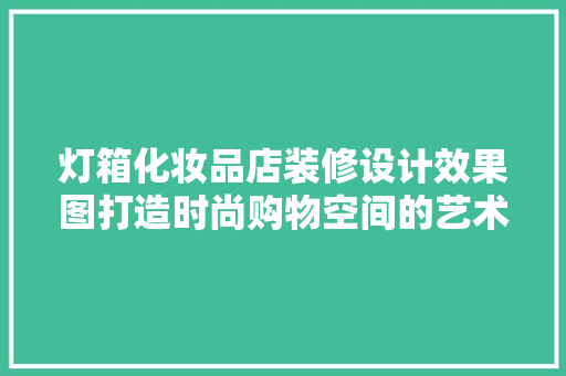 灯箱化妆品店装修设计效果图打造时尚购物空间的艺术探索