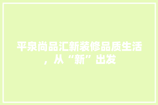 平泉尚品汇新装修品质生活，从“新”出发