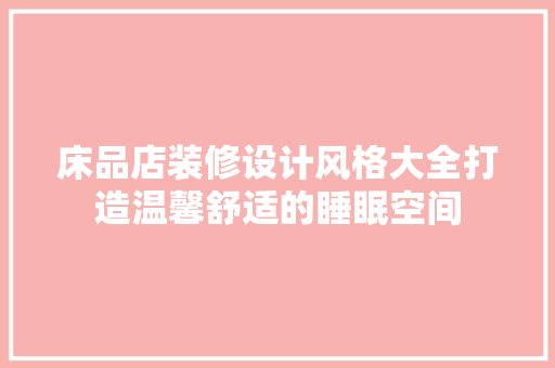 床品店装修设计风格大全打造温馨舒适的睡眠空间