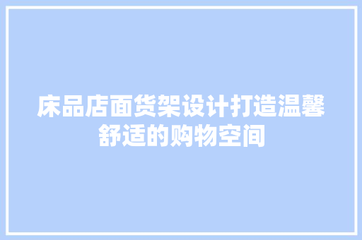 床品店面货架设计打造温馨舒适的购物空间
