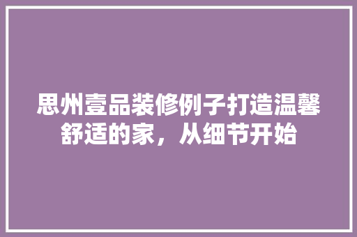 思州壹品装修例子打造温馨舒适的家，从细节开始