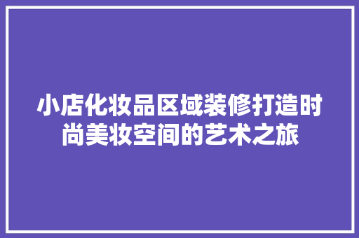 小店化妆品区域装修打造时尚美妆空间的艺术之旅