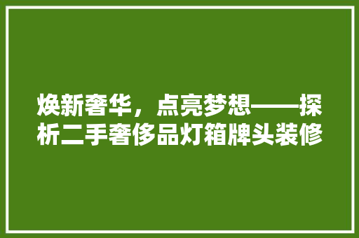 焕新奢华，点亮梦想——探析二手奢侈品灯箱牌头装修的艺术魅力