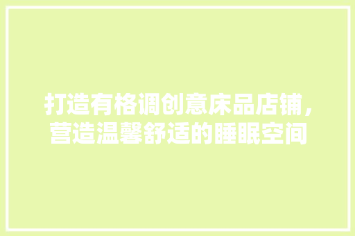 打造有格调创意床品店铺，营造温馨舒适的睡眠空间