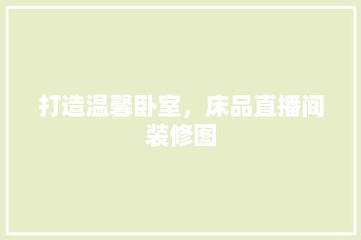 打造温馨卧室,床品直播间装修图