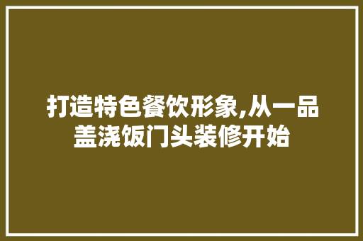打造特色餐饮形象,从一品盖浇饭门头装修开始