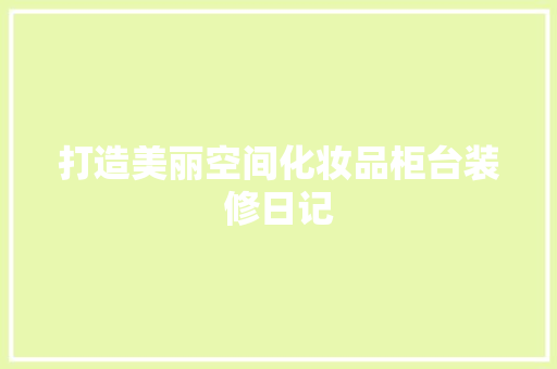 打造美丽空间化妆品柜台装修日记