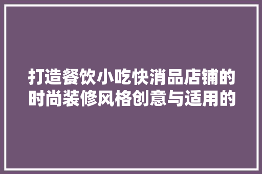 打造餐饮小吃快消品店铺的时尚装修风格创意与适用的完美融合 第1张 打造餐饮小吃快消品店铺的时尚装修风格创意与适用的完美融合 第1张