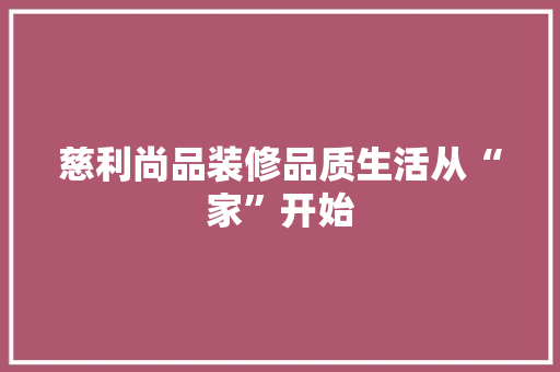 慈利尚品装修品质生活从“家”开始