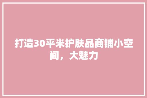 打造30平米护肤品商铺小空间,大魅力 第1张 打造30平米护肤品商铺小空间,大魅力 第1张