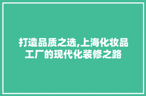 打造品质之选,上海化妆品工厂的现代化装修之路
