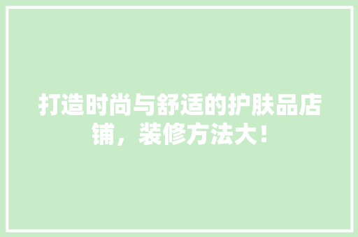 打造时尚与舒适的护肤品店铺,装修方法大!