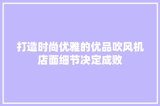 打造时尚优雅的优品吹风机店面细节决定成败