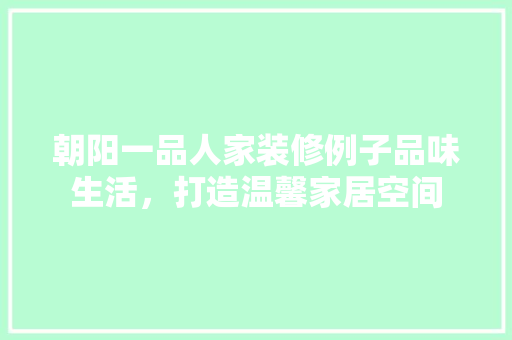 朝阳一品人家装修例子品味生活，打造温馨家居空间