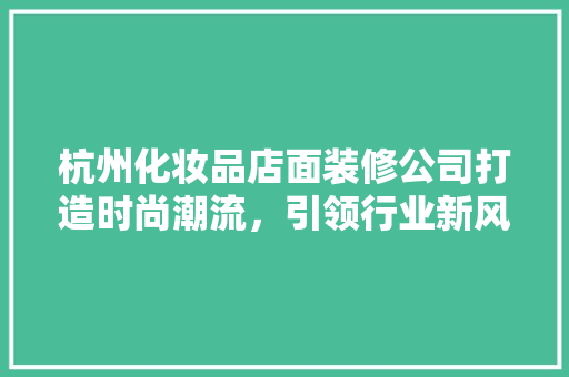 杭州化妆品店面装修公司打造时尚潮流，引领行业新风尚