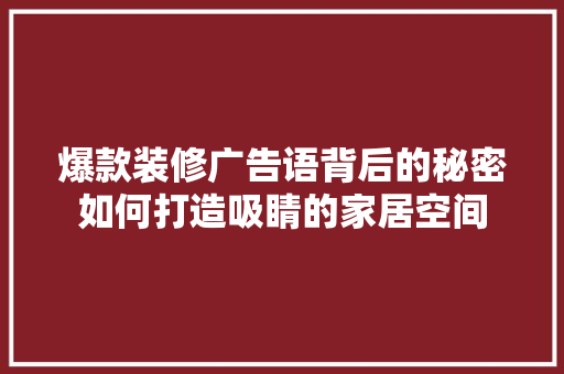 爆款装修广告语背后的秘密如何打造吸睛的家居空间
