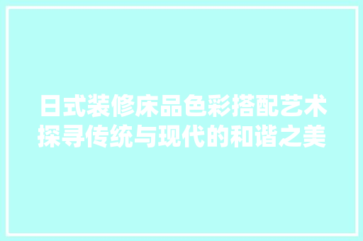 日式装修床品色彩搭配艺术探寻传统与现代的和谐之美