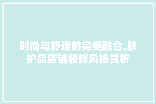 时尚与舒适的完美融合,肤护品店铺装修风格赏析