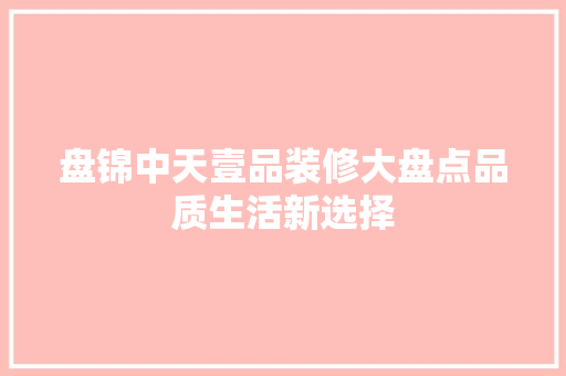 盘锦中天壹品装修大盘点品质生活新选择