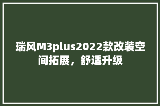 瑞风M3plus2022款改装空间拓展，舒适升级
