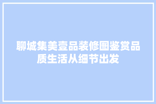 聊城集美壹品装修图鉴赏品质生活从细节出发