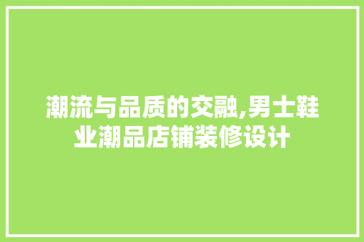 潮流与品质的交融,男士鞋业潮品店铺装修设计