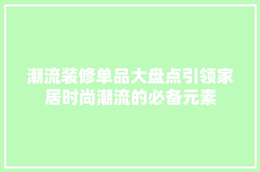 潮流装修单品大盘点引领家居时尚潮流的必备元素
