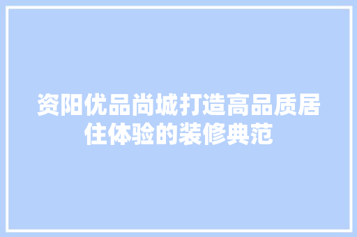 资阳优品尚城打造高品质居住体验的装修典范