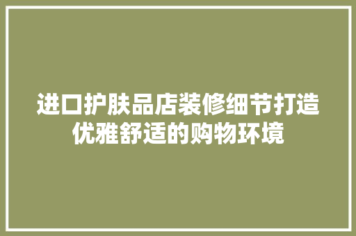 进口护肤品店装修细节打造优雅舒适的购物环境