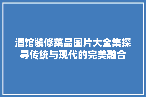 酒馆装修菜品图片大全集探寻传统与现代的完美融合