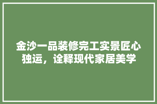 金沙一品装修完工实景匠心独运，诠释现代家居美学