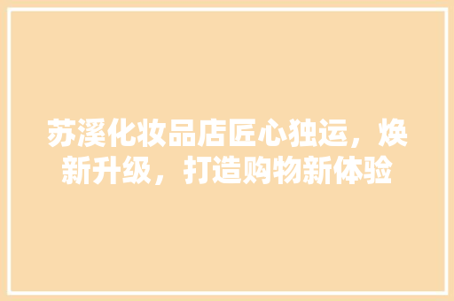 苏溪化妆品店匠心独运，焕新升级，打造购物新体验