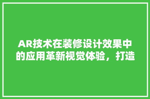 AR技术在装修设计效果中的应用革新视觉体验，打造未来家居