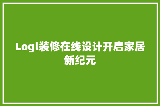Logl装修在线设计开启家居新纪元