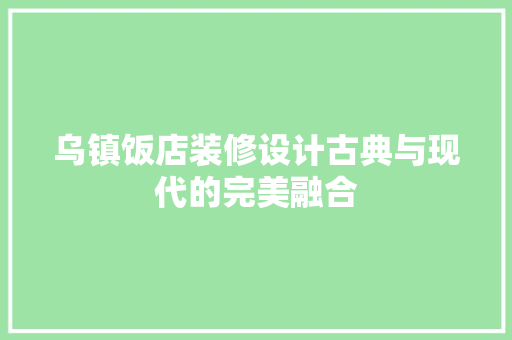 乌镇饭店装修设计古典与现代的完美融合