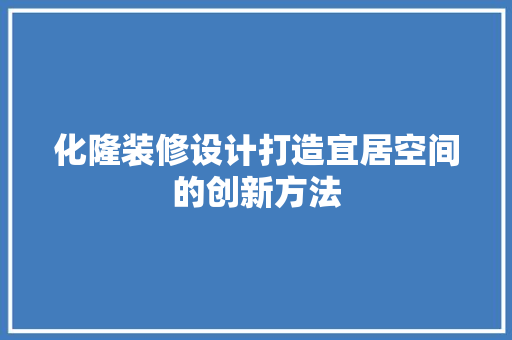 化隆装修设计打造宜居空间的创新方法