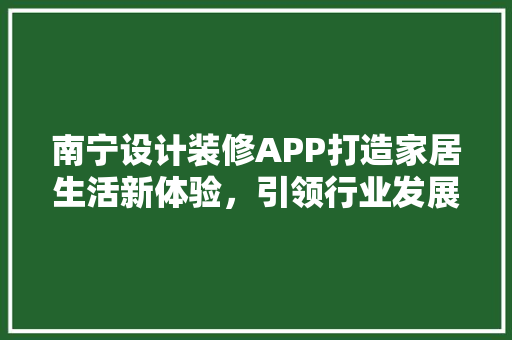 南宁设计装修APP打造家居生活新体验，引领行业发展新潮流