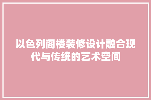 以色列阁楼装修设计融合现代与传统的艺术空间