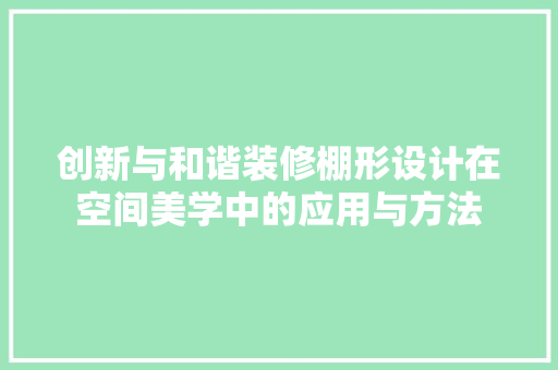 创新与和谐装修棚形设计在空间美学中的应用与方法