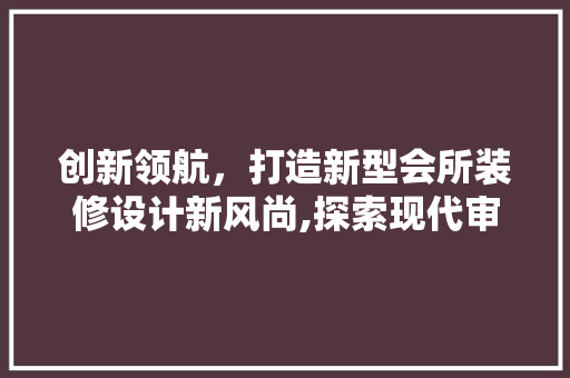 创新领航，打造新型会所装修设计新风尚,探索现代审美与功能的完美融合
