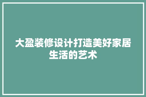 大盈装修设计打造美好家居生活的艺术