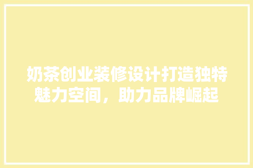 奶茶创业装修设计打造独特魅力空间，助力品牌崛起