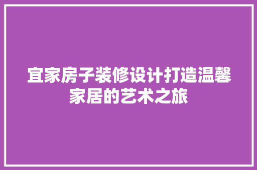 宜家房子装修设计打造温馨家居的艺术之旅
