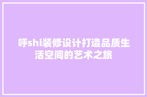 呼shi装修设计打造品质生活空间的艺术之旅