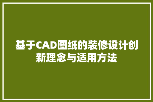 基于CAD图纸的装修设计创新理念与适用方法