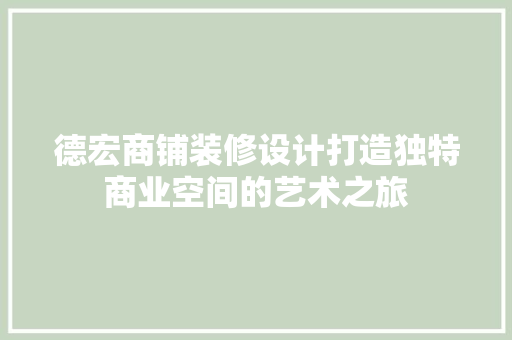 德宏商铺装修设计打造独特商业空间的艺术之旅